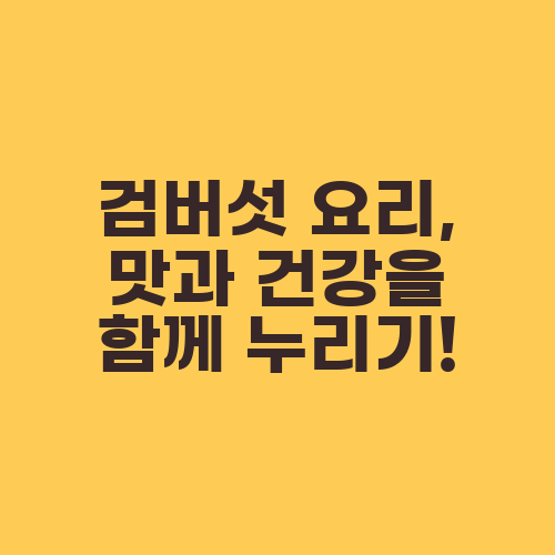 검버섯 요리, 맛과 건강을 함께 누리기!