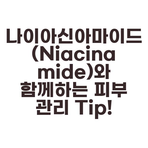 나이아신아마이드(Niacinamide)와 함께하는 피부 관리 Tip!