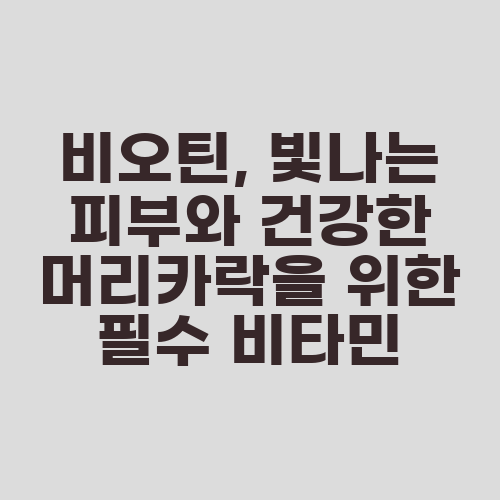 비오틴, 빛나는 피부와 건강한 머리카락을 위한 필수 비타민