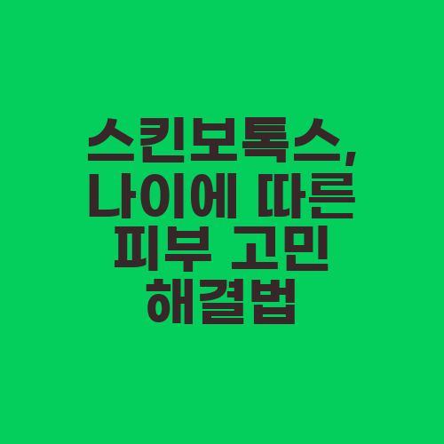 스킨보톡스, 나이에 따른 피부 고민 해결법