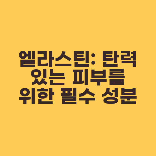 엘라스틴: 탄력 있는 피부를 위한 필수 성분