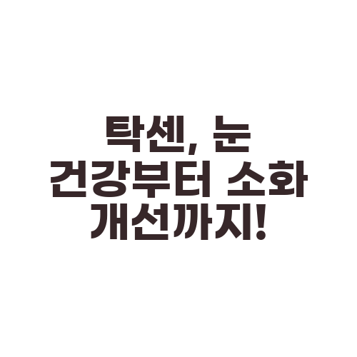 탁센, 눈 건강부터 소화 개선까지!