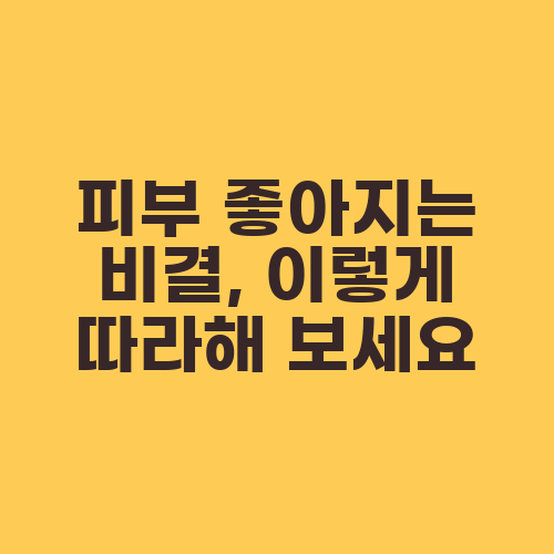 피부 좋아지는 비결, 이렇게 따라해 보세요