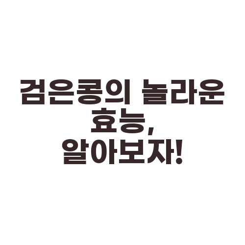 검은콩의 놀라운 효능, 알아보자!