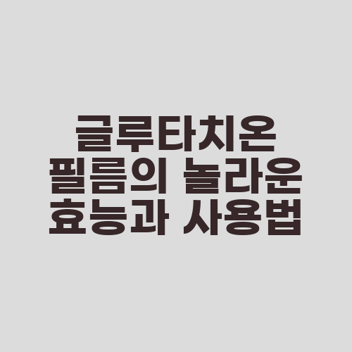 글루타치온 필름의 놀라운 효능과 사용법