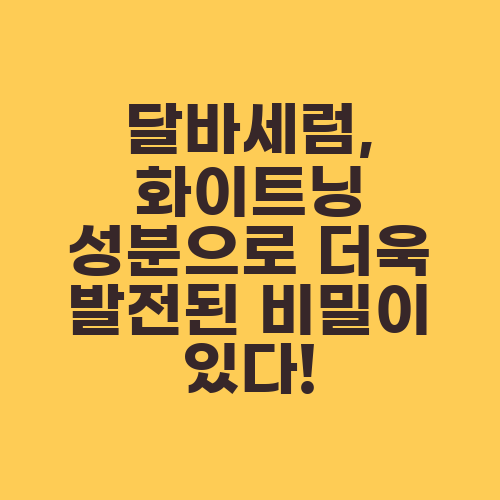 달바세럼, 화이트닝 성분으로 더욱 발전된 비밀이 있다!