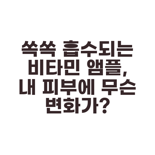 쏙쏙 흡수되는 비타민 앰플, 내 피부에 무슨 변화가?