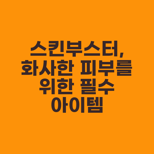 스킨부스터, 화사한 피부를 위한 필수 아이템