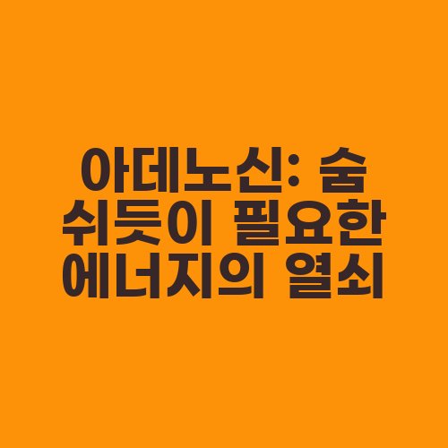 아데노신: 숨 쉬듯이 필요한 에너지의 열쇠