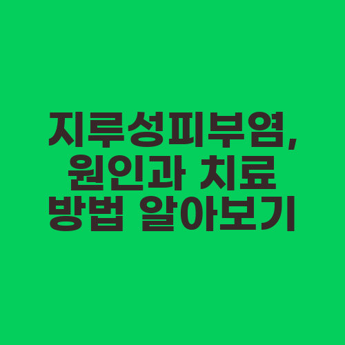지루성피부염, 원인과 치료 방법 알아보기
