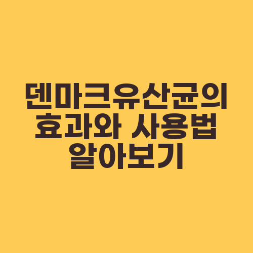 덴마크유산균의 효과와 사용법 알아보기