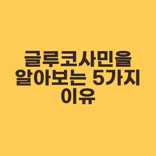 글루코사민을 알아보는 5가지 이유