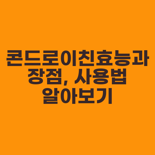 콘드로이친효능과 장점, 사용법 알아보기