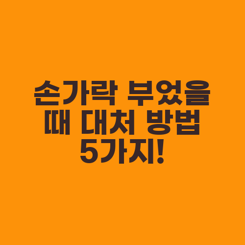 손가락 부었을 때 대처 방법 5가지!