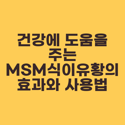 건강에 도움을 주는 MSM식이유황의 효과와 사용법