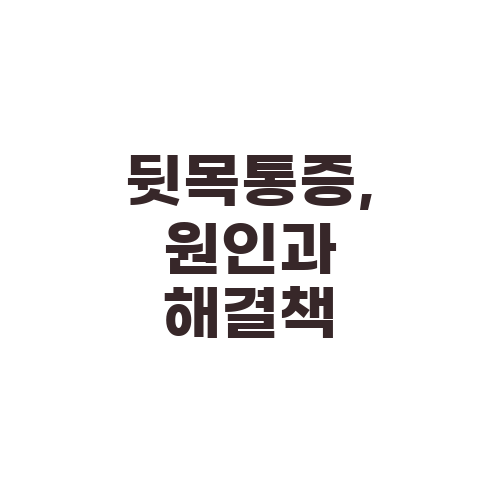 뒷목통증, 원인과 해결책