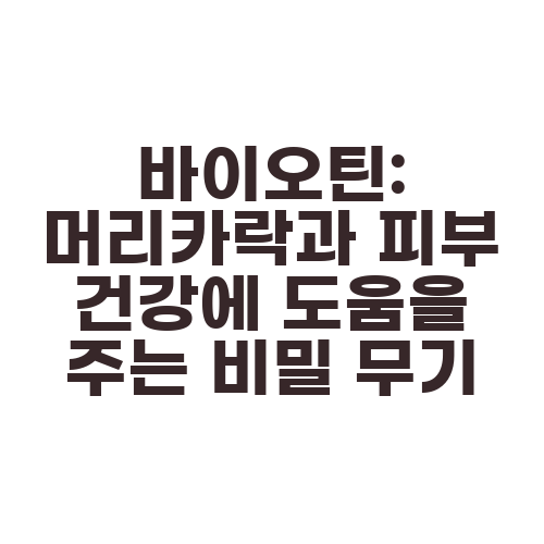 바이오틴: 머리카락과 피부 건강에 도움을 주는 비밀 무기