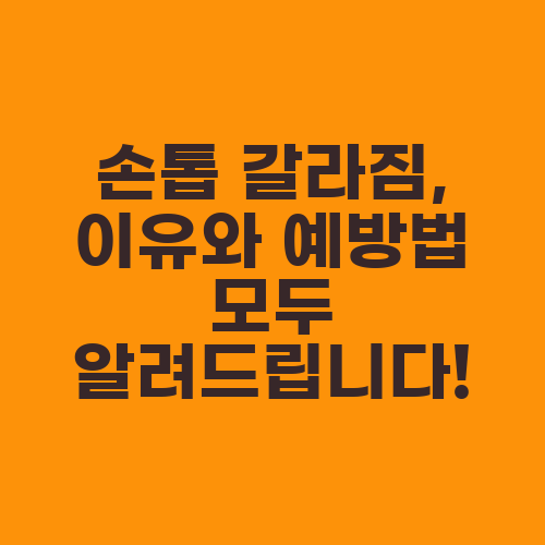 손톱 갈라짐, 이유와 예방법 모두 알려드립니다!
