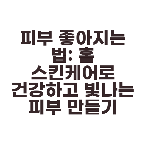 피부 좋아지는 법: 홈 스킨케어로 건강하고 빛나는 피부 만들기